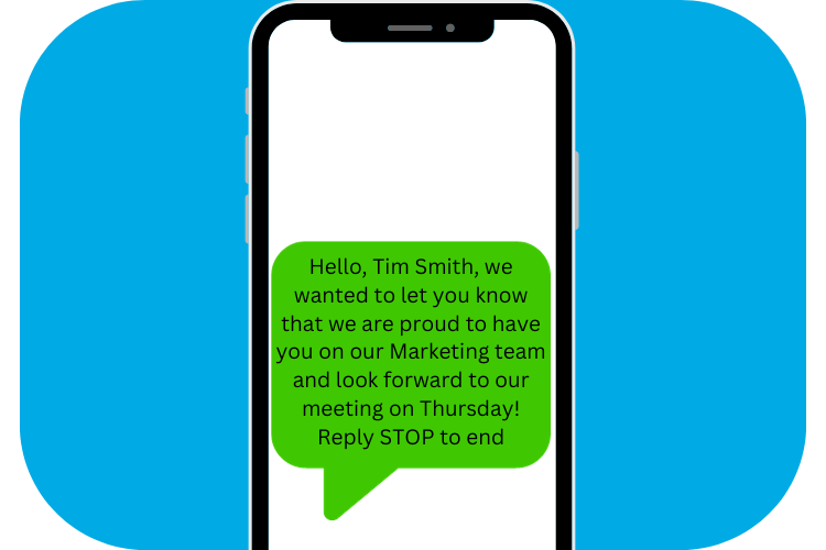 Variable Messaging Example: Hello, Tim Smith, we wanted to let you know that we are proud to have you on our Marketing team and look forward to our meeting on Thursday! Reply STOP to end