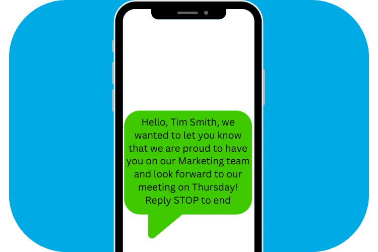 Variable Messaging Example: Hello, Tim Smith, we wanted to let you know that we are proud to have you on our Marketing team and look forward to our meeting on Thursday! Reply STOP to end