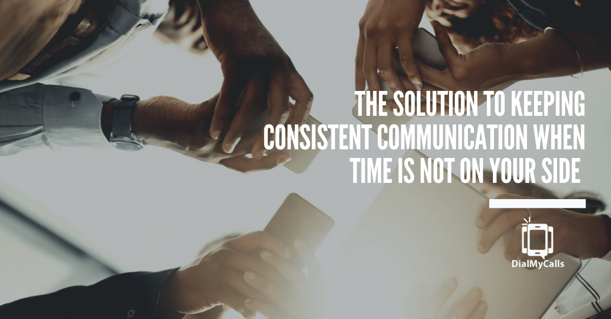 The Solution To Keeping Consistent Communication When Time Is Not On Your Side - DialMyCalls